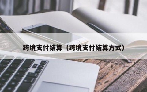 跨境支付结算（跨境支付结算方式）
