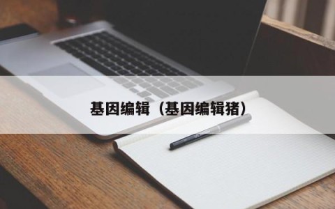 基因编辑（基因编辑猪）