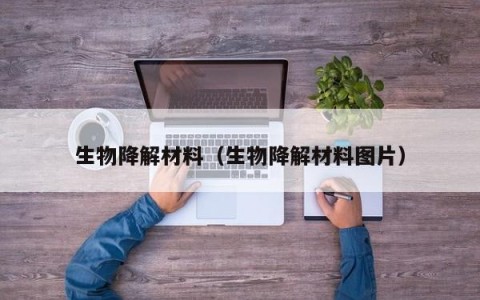 生物降解材料（生物降解材料图片）